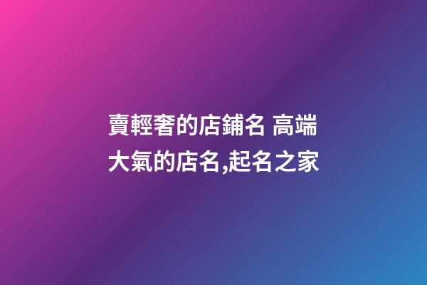 賣輕奢的店鋪名 高端大氣的店名,起名之家-第1張-店鋪起名-玄機(jī)派